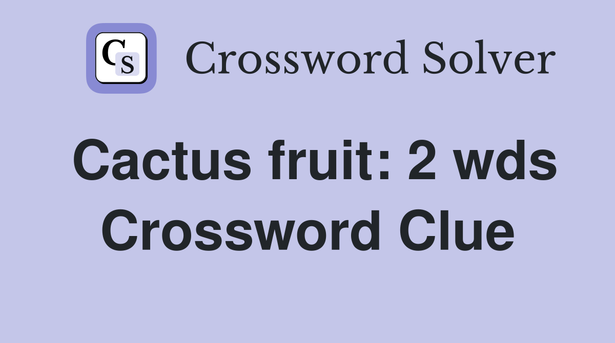 Cactus fruit 2 wds crossword clue answers crossword solver
